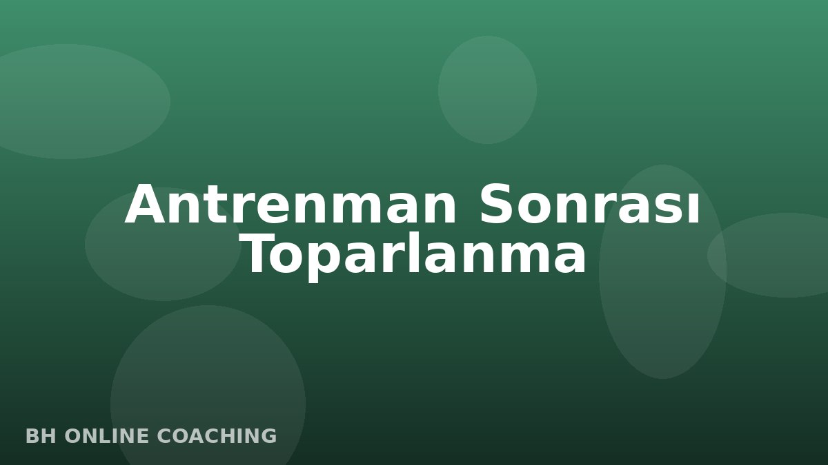 Antrenman Sonrası Toparlanmayı Hızlandıran 5 Alışkanlık